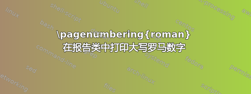 \pagenumbering{roman} 在报告类中打印大写罗马数字