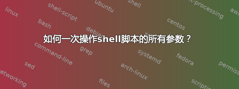 如何一次操作shell脚本的所有参数？