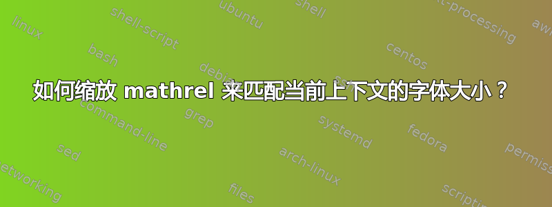 如何缩放 mathrel 来匹配当前上下文的字体大小？