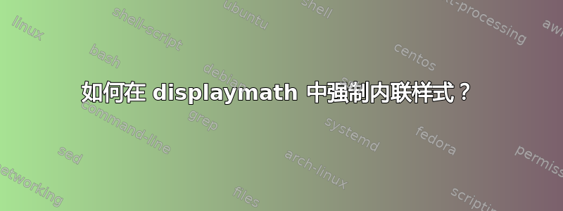 如何在 displaymath 中强制内联样式？