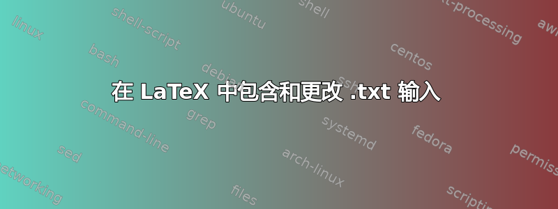 在 LaTeX 中包含和更改 .txt 输入