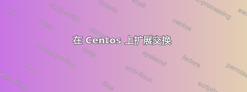 在 Centos 上扩展交换