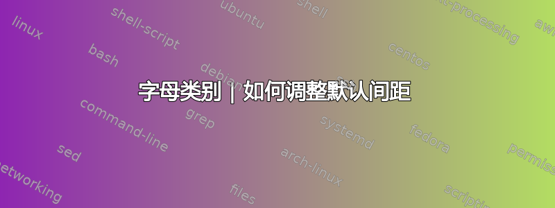 字母类别 | 如何调整默认间距