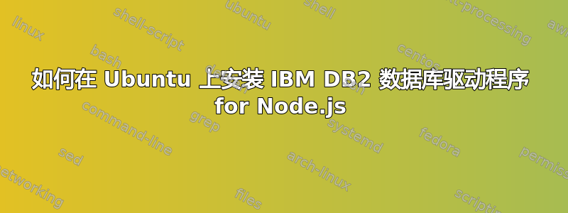 如何在 Ubuntu 上安装 IBM DB2 数据库驱动程序 for Node.js