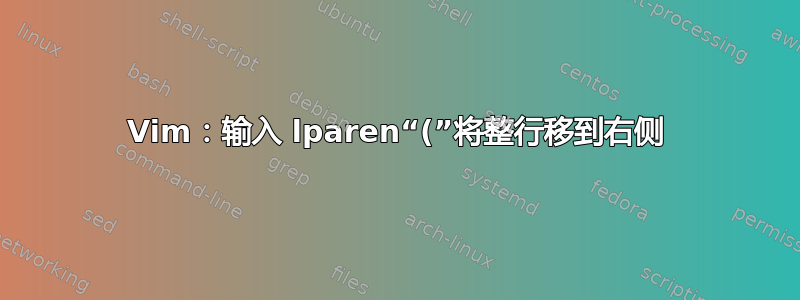 Vim：输入 lparen“(”将整行移到右侧