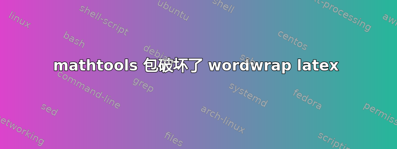 mathtools 包破坏了 wordwrap latex