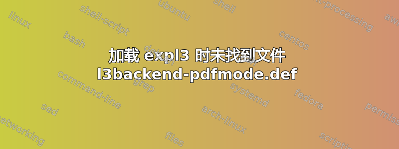 加载 expl3 时未找到文件 l3backend-pdfmode.def