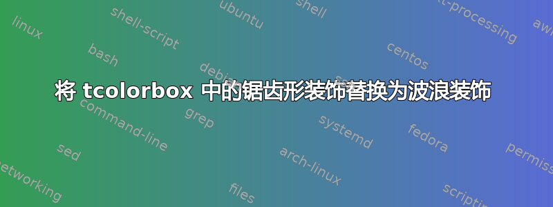 将 tcolorbox 中的锯齿形装饰替换为波浪装饰