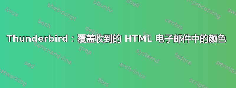 Thunderbird：覆盖收到的 HTML 电子邮件中的颜色