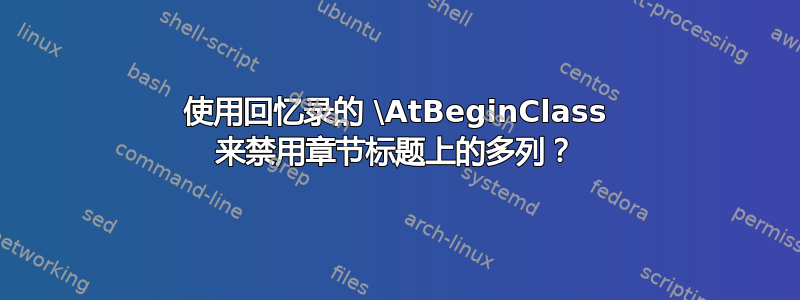 使用回忆录的 \AtBeginClass 来禁用章节标题上的多列？