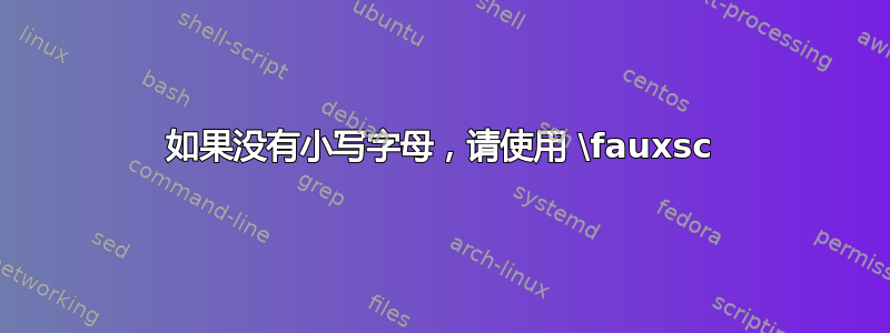 如果没有小写字母，请使用 \fauxsc