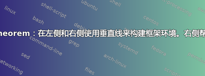 ntheorem：在左侧和右侧使用垂直线来构建框架环境。右侧帮助