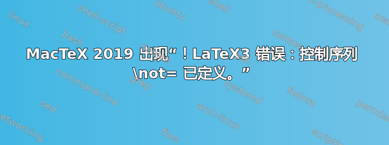 MacTeX 2019 出现“！LaTeX3 错误：控制序列 \not= 已定义。”