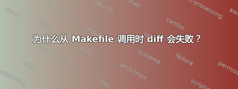 为什么从 Makefile 调用时 diff 会失败？