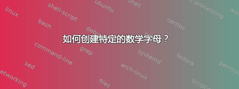 如何创建特定的数学字母？ 