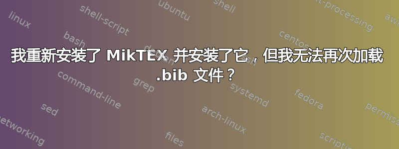 我重新安装了 MikTEX 并安装了它，但我无法再次加载 .bib 文件？