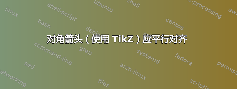 对角箭头（使用 TikZ）应平行对齐