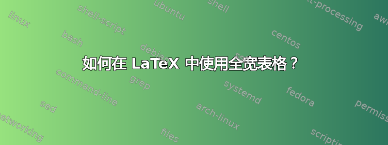 如何在 LaTeX 中使用全宽表格？