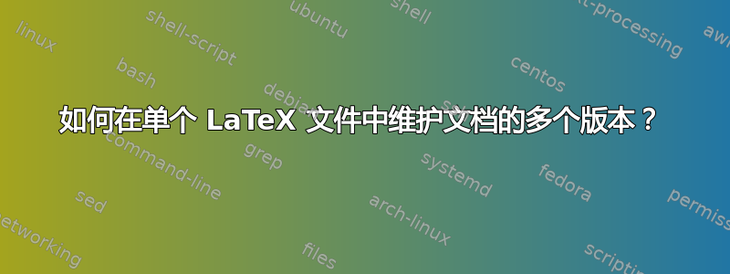 如何在单个 LaTeX 文件中维护文档的多个版本？