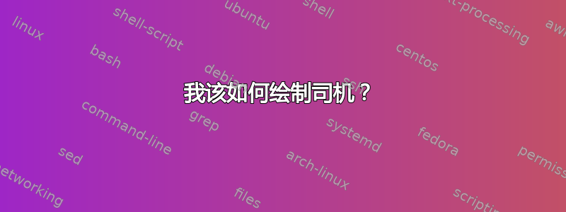 我该如何绘制司机？