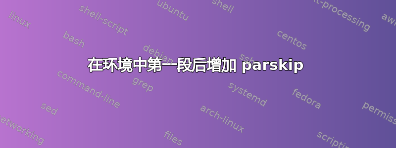 在环境中第一段后增加 parskip