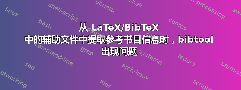 从 LaTeX/BibTeX 中的辅助文件中提取参考书目信息时，bibtool 出现问题