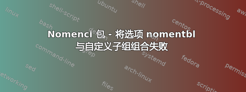 Nomencl 包 - 将选项 nomentbl 与自定义子组组合失败