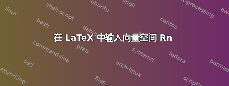 在 LaTeX 中输入向量空间 Rn