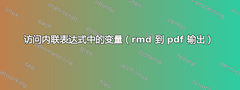 访问内联表达式中的变量（rmd 到 pdf 输出）