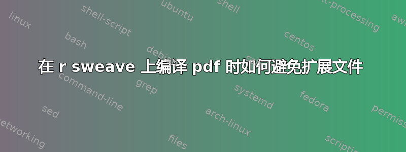 在 r sweave 上编译 pdf 时如何避免扩展文件