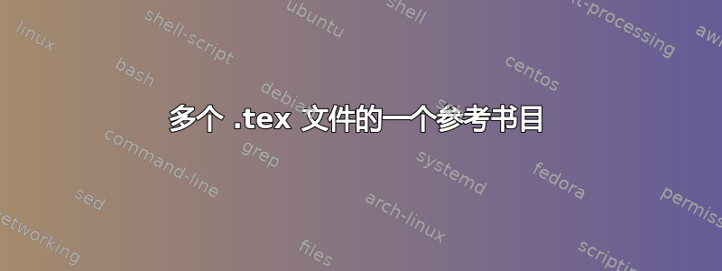 多个 .tex 文件的一个参考书目