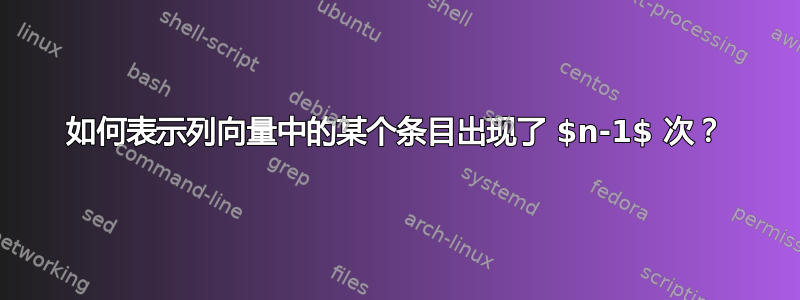 如何表示列向量中的某个条目出现了 $n-1$ 次？