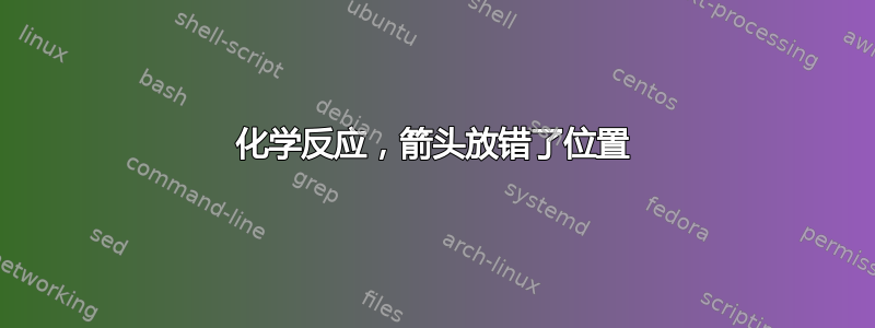 化学反应，箭头放错了位置