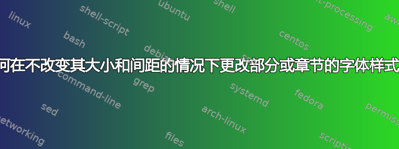 如何在不改变其大小和间距的情况下更改部分或章节的字体样式？