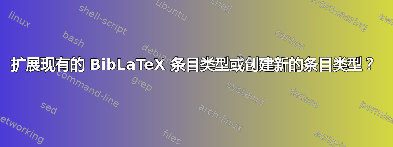 扩展现有的 BibLaTeX 条目类型或创建新的条目类型？