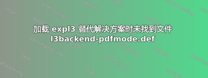 加载 expl3 替代解决方案时未找到文件 l3backend-pdfmode.def