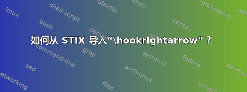 如何从 STIX 导入“\hookrightarrow”？