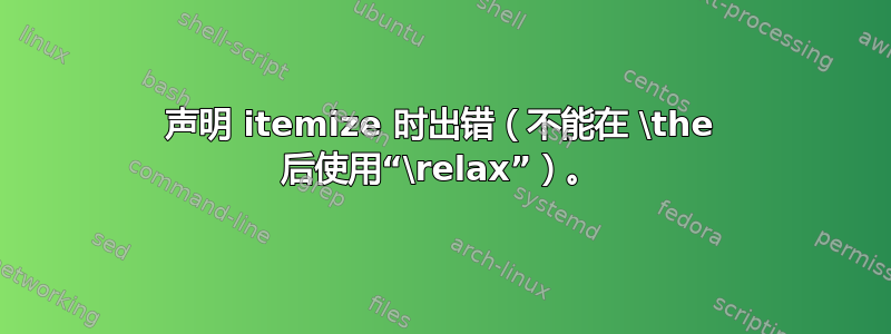 声明 itemize 时出错（不能在 \the 后使用“\relax”）。