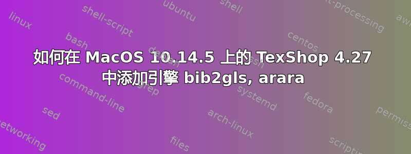 如何在 MacOS 10.14.5 上的 TexShop 4.27 中添加引擎 bib2gls, arara