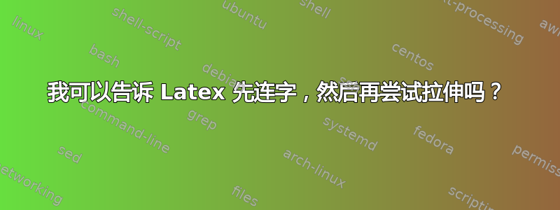 我可以告诉 Latex 先连字，然后再尝试拉伸吗？