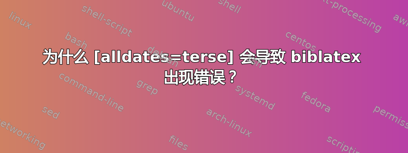 为什么 [alldates=terse] 会导致 biblatex 出现错误？