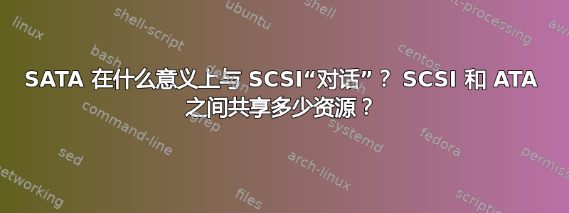 SATA 在什么意义上与 SCSI“对话”？ SCSI 和 ATA 之间共享多少资源？