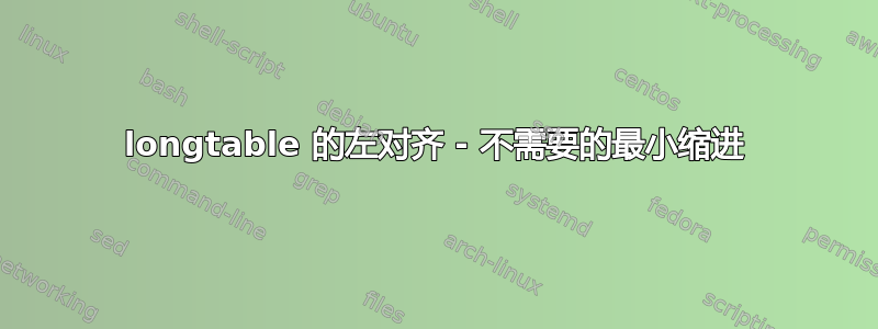 longtable 的左对齐 - 不需要的最小缩进