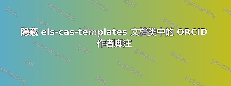 隐藏 els-cas-templates 文档类中的 ORCID 作者脚注