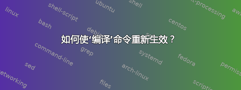 如何使‘编译’命令重新生效？