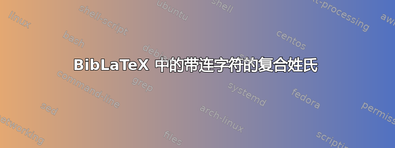 BibLaTeX 中的带连字符的复合姓氏