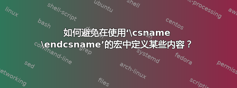 如何避免在使用‘\csname \endcsname’的宏中定义某些内容？