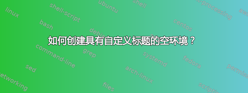 如何创建具有自定义标题的空环境？