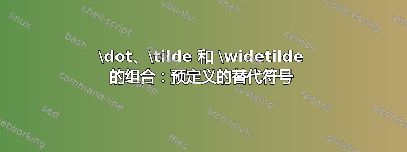 \dot、\tilde 和 \widetilde 的组合：预定义的替代符号