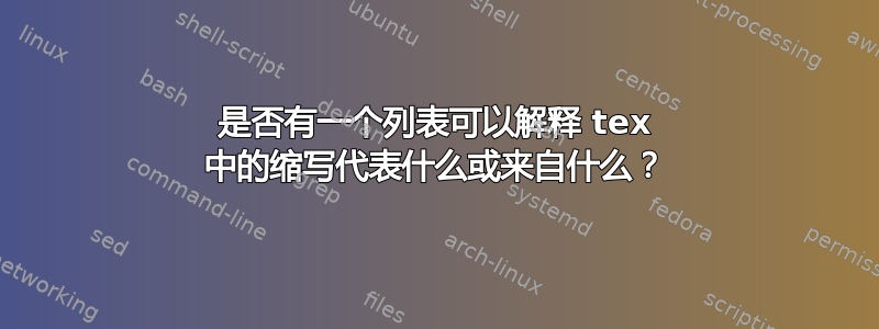 是否有一个列表可以解释 tex 中的缩写代表什么或来自什么？